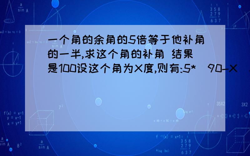 一个角的余角的5倍等于他补角的一半,求这个角的补角 结果是100设这个角为X度,则有:5*(90-X)=(180-X)/2