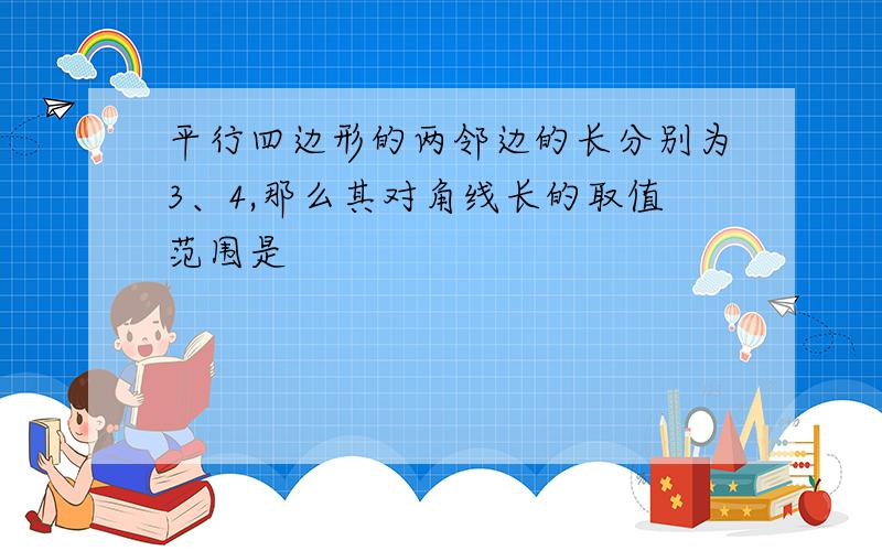 平行四边形的两邻边的长分别为3、4,那么其对角线长的取值范围是