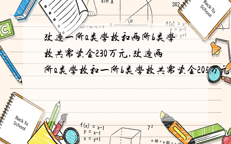 改造一所a类学校和两所b类学校共需资金230万元,改造两所a类学校和一所b类学校共需资金205万元,改造一所a类学校和一所b类学校所需的资金分别是多少万元?(方程)