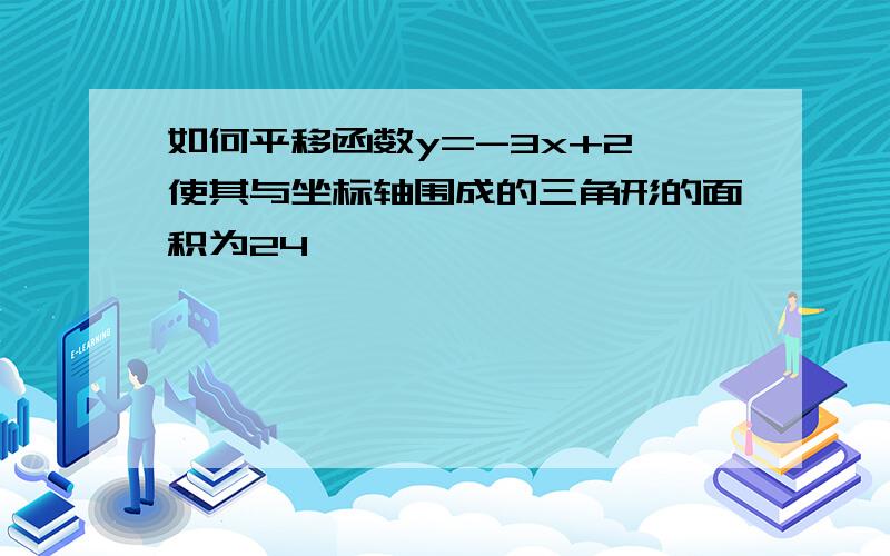 如何平移函数y=-3x+2,使其与坐标轴围成的三角形的面积为24