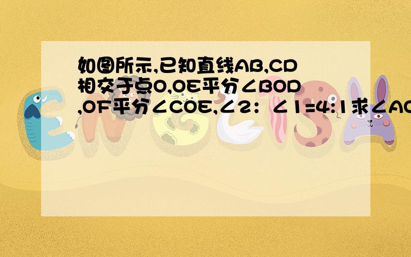 如图所示,已知直线AB,CD相交于点O,OE平分∠BOD,OF平分∠COE,∠2：∠1=4:1求∠AOF的度数