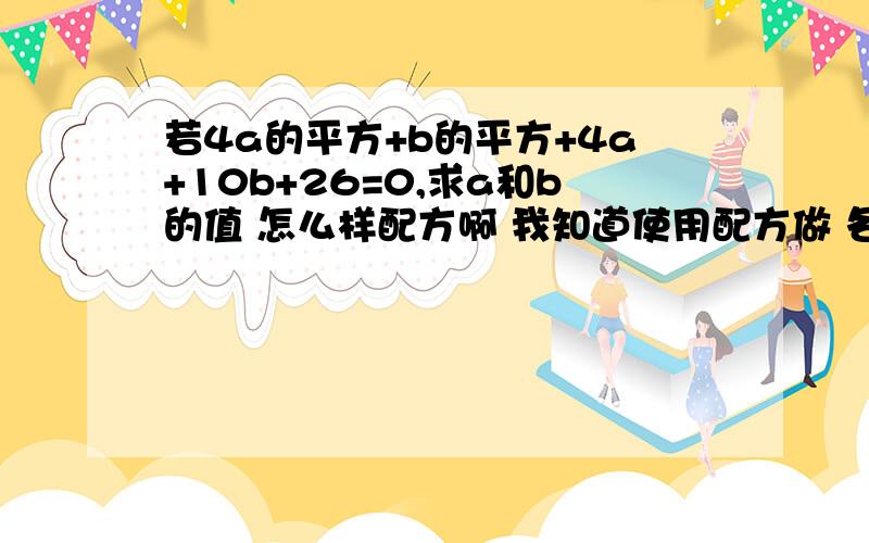 若4a的平方+b的平方+4a+10b+26=0,求a和b的值 怎么样配方啊 我知道使用配方做 各位教教我做配方有什么方法急求!1谢谢