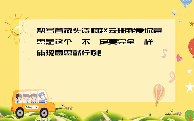 帮写首藏头诗啊赵云珊我爱你意思是这个,不一定要完全一样,体现意思就行咧!