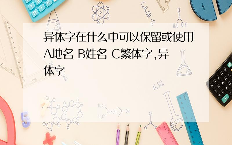 异体字在什么中可以保留或使用A地名 B姓名 C繁体字,异体字