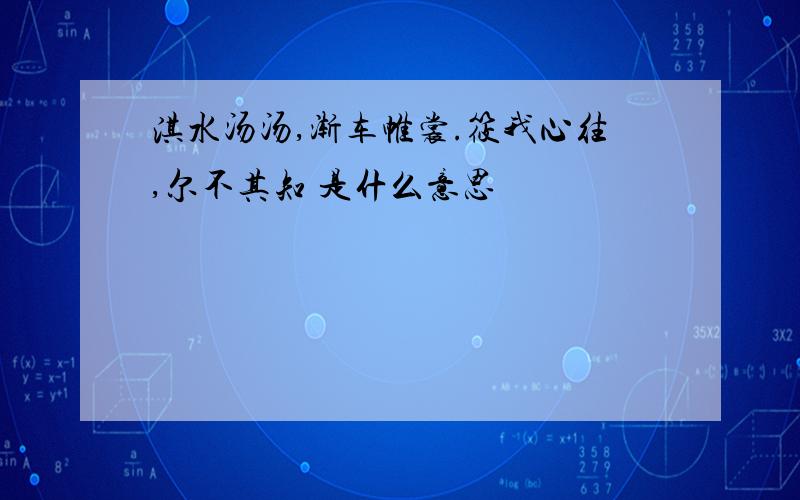 淇水汤汤,渐车帷裳.筱我心往,尔不其知 是什么意思