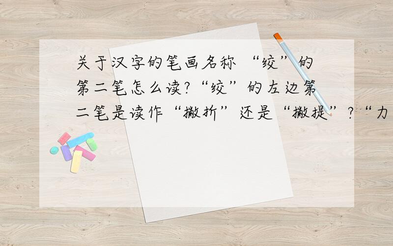 关于汉字的笔画名称 “绞”的第二笔怎么读?“绞”的左边第二笔是读作“撇折”还是“撇提”?“力”的第二笔读作“横折钩”吗?