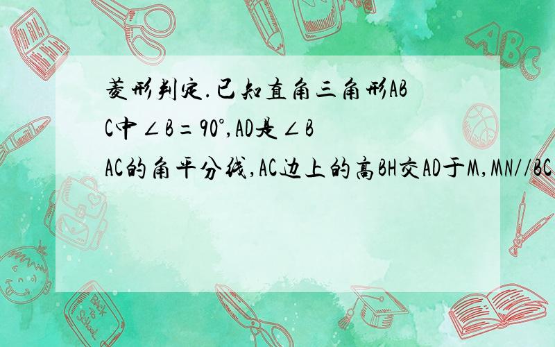 菱形判定.已知直角三角形ABC中∠B=90°,AD是∠BAC的角平分线,AC边上的高BH交AD于M,MN//BC交AC于N.求证：四边形BMND为菱形.