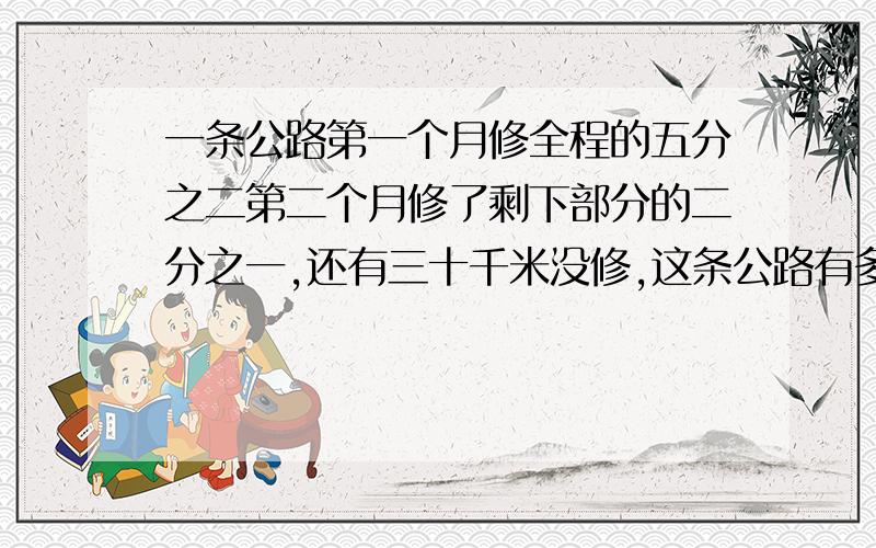 一条公路第一个月修全程的五分之二第二个月修了剩下部分的二分之一,还有三十千米没修,这条公路有多长