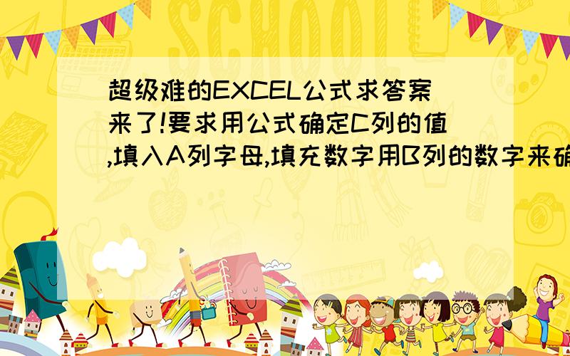 超级难的EXCEL公式求答案来了!要求用公式确定C列的值,填入A列字母,填充数字用B列的数字来确定!