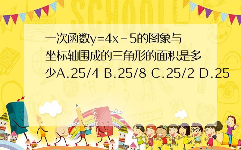 一次函数y=4x-5的图象与坐标轴围成的三角形的面积是多少A.25/4 B.25/8 C.25/2 D.25