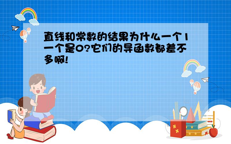 直线和常数的结果为什么一个1一个是0?它们的导函数都差不多啊!