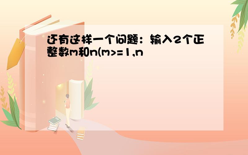 还有这样一个问题：输入2个正整数m和n(m>=1,n