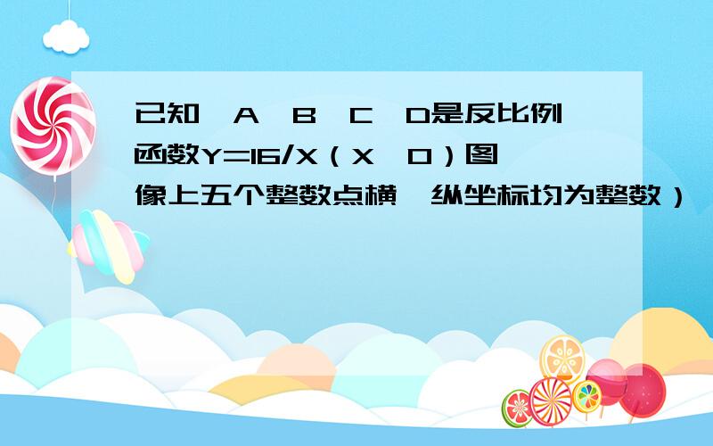 已知,A,B,C,D是反比例函数Y=16/X（X>0）图像上五个整数点横、纵坐标均为整数）,分别以这些点向横轴或纵轴作垂线段，由垂线段所在的正方形边长为半径作四分之一圆周的两条弧，组成的五个