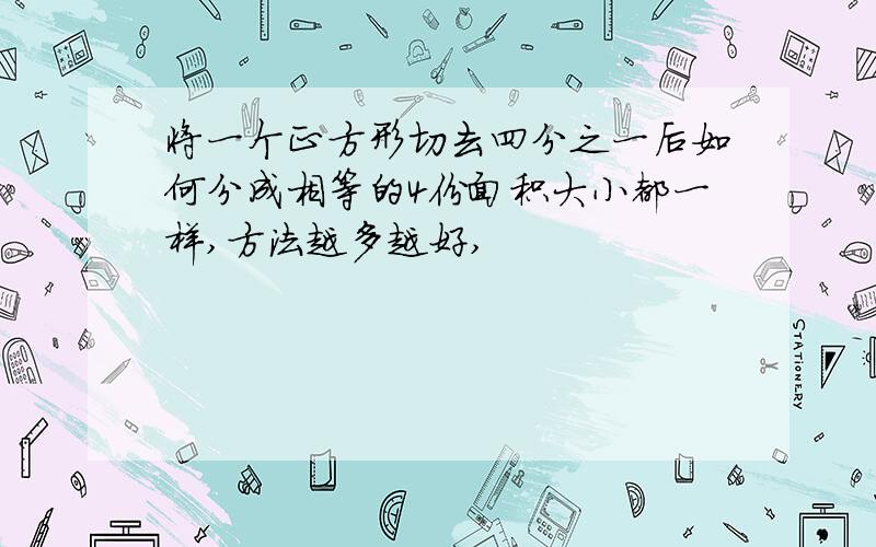 将一个正方形切去四分之一后如何分成相等的4份面积大小都一样,方法越多越好,