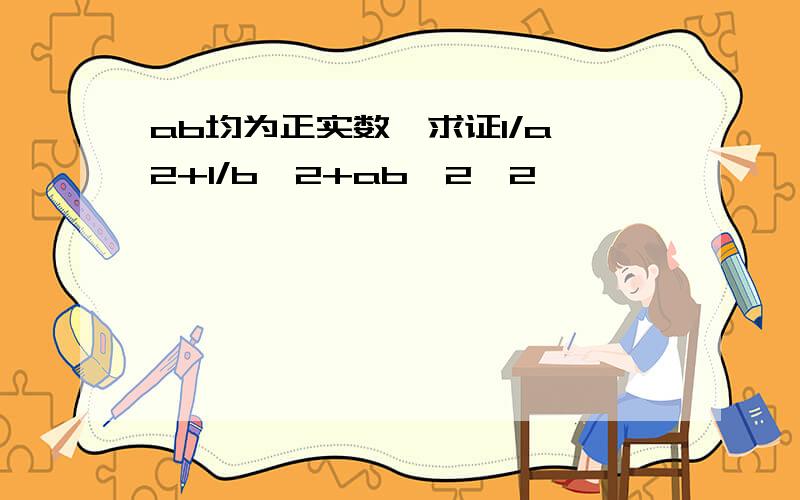 ab均为正实数,求证1/a^2+1/b^2+ab≥2√2