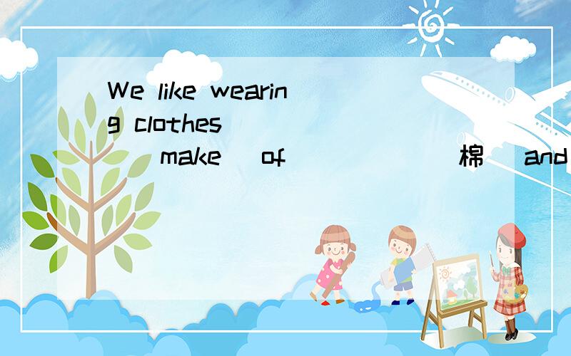 We like wearing clothes _____(make) of _____(棉) and silk.