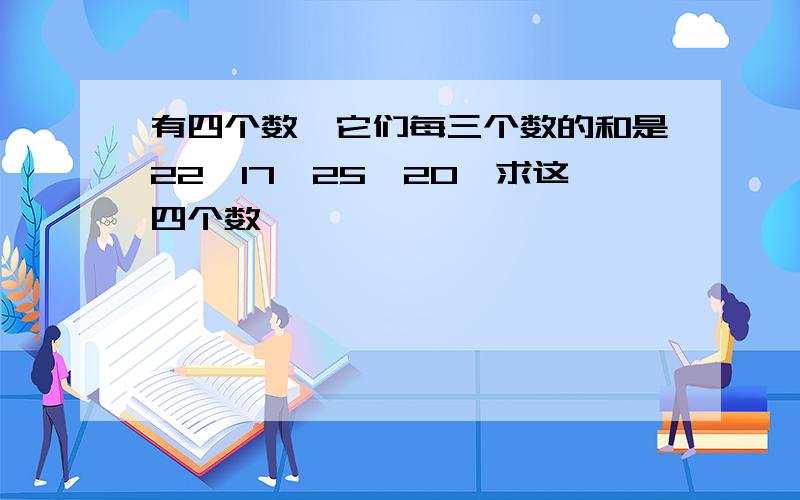 有四个数,它们每三个数的和是22、17、25、20,求这四个数