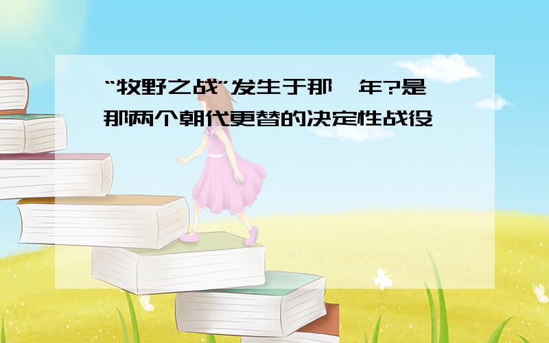 “牧野之战”发生于那一年?是那两个朝代更替的决定性战役