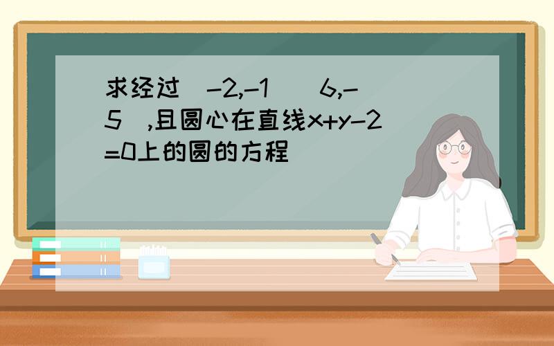 求经过（-2,-1）（6,-5）,且圆心在直线x+y-2=0上的圆的方程