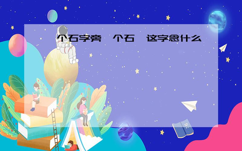 一个石字旁一个石,这字念什么