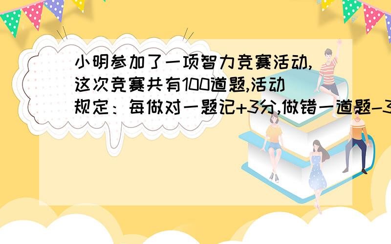 小明参加了一项智力竞赛活动,这次竞赛共有100道题,活动规定：每做对一题记+3分,做错一道题-3分,不答题记-1分,参赛选手得分在265分以上可参加下一轮比赛,小明做了95道题,对了90分,问小明能