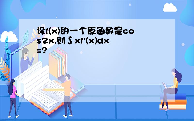 设f(x)的一个原函数是cos2x,则∫xf'(x)dx=?