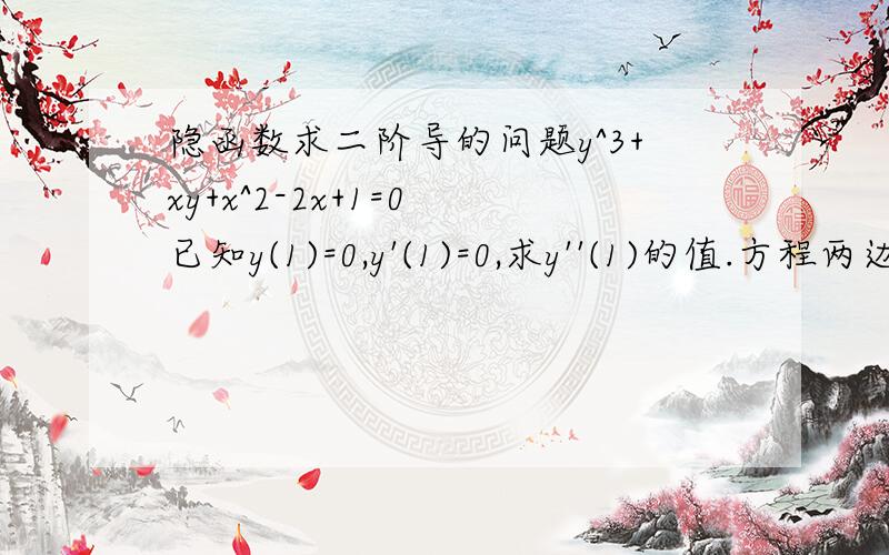 隐函数求二阶导的问题y^3+xy+x^2-2x+1=0 已知y(1)=0,y'(1)=0,求y''(1)的值.方程两边对x求导,得到3·y'·y^2+xy'+y+2x-2=0方程两边继续对x求导,得到6·y·y'^2+3·y''·y^2+y'+xy''+y'+2=0将x=1 y=0 y'=0 代入,解得y''(1)=-2