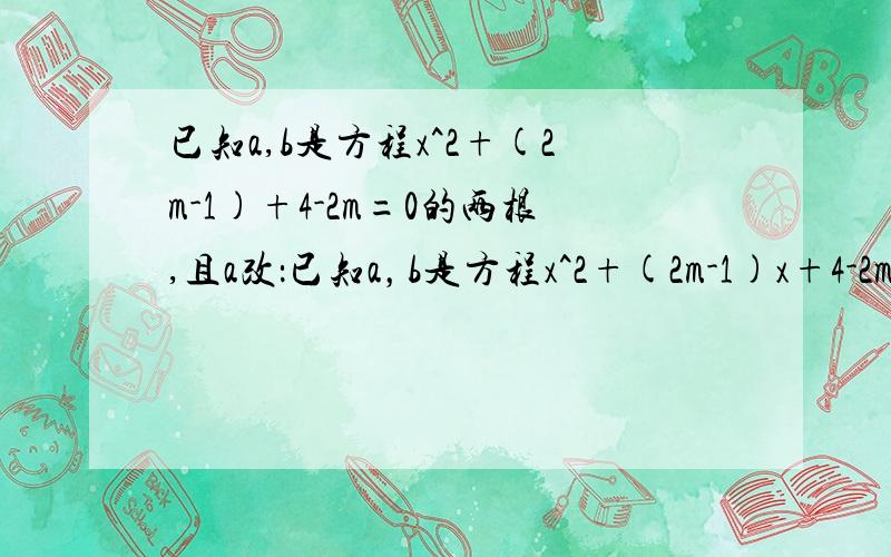 已知a,b是方程x^2+(2m-1)+4-2m=0的两根,且a改：已知a，b是方程x^2+(2m-1)x+4-2m=0的两根,且a