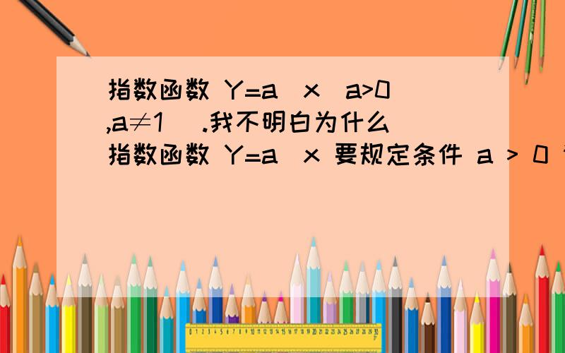 指数函数 Y=a^x(a>0,a≠1) .我不明白为什么指数函数 Y=a^x 要规定条件 a > 0 请指教!