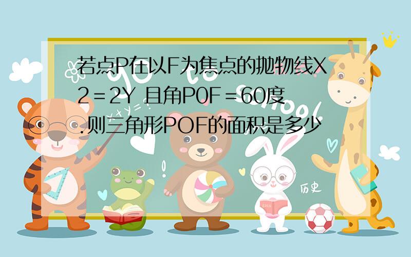 若点P在以F为焦点的抛物线X2＝2Y 且角P0F＝60度.则三角形POF的面积是多少