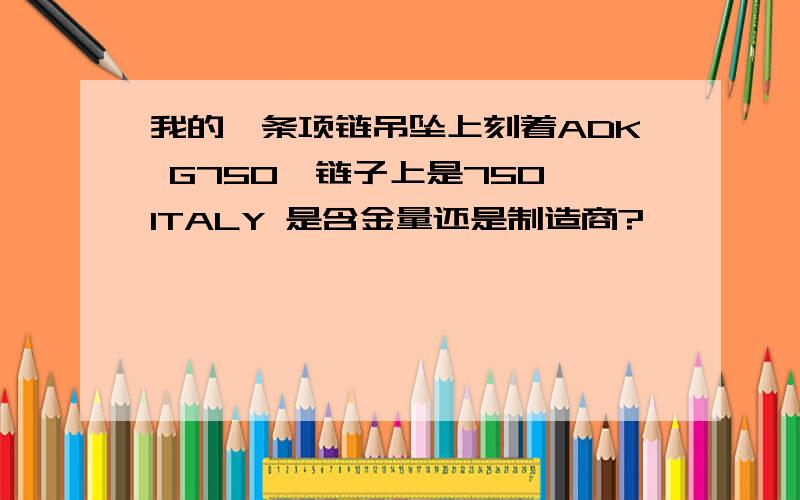 我的一条项链吊坠上刻着ADK G750,链子上是750 ITALY 是含金量还是制造商?