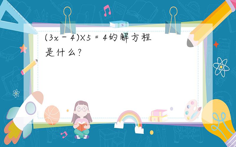 (3x－4)X5＝4的解方程是什么?