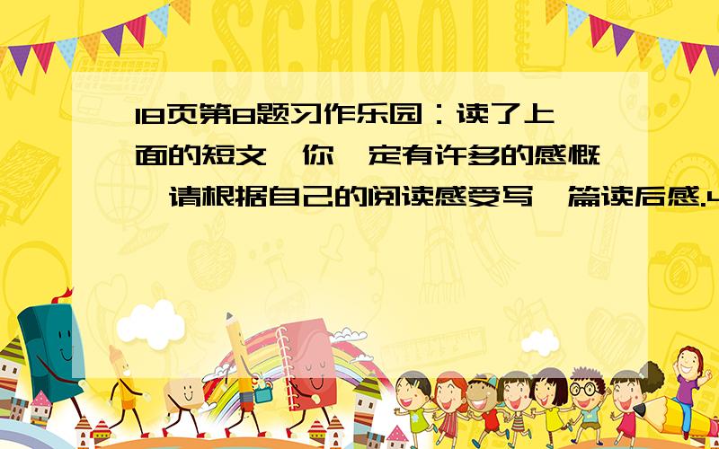 18页第8题习作乐园：读了上面的短文,你一定有许多的感慨,请根据自己的阅读感受写一篇读后感.450字左右.这篇短文我就不写了,太长了,看过的请帮帮忙!图一