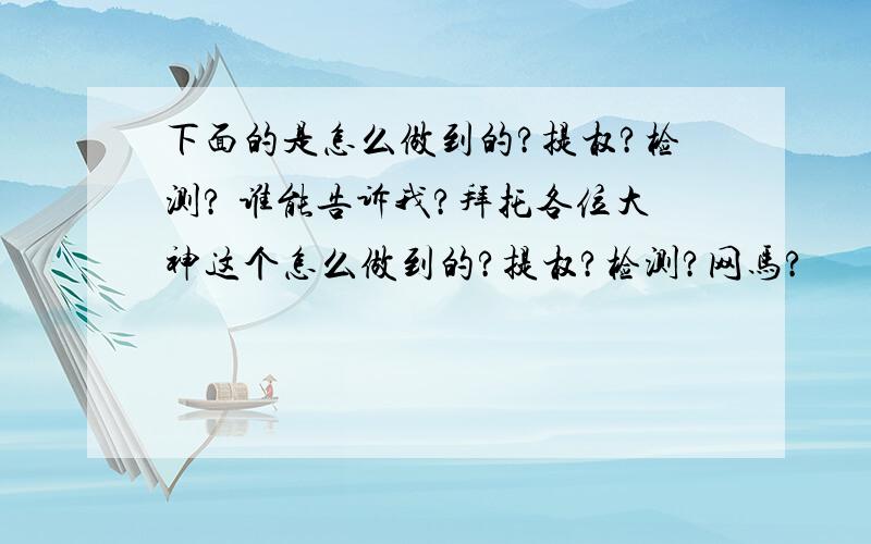 下面的是怎么做到的?提权?检测? 谁能告诉我?拜托各位大神这个怎么做到的?提权?检测?网马?