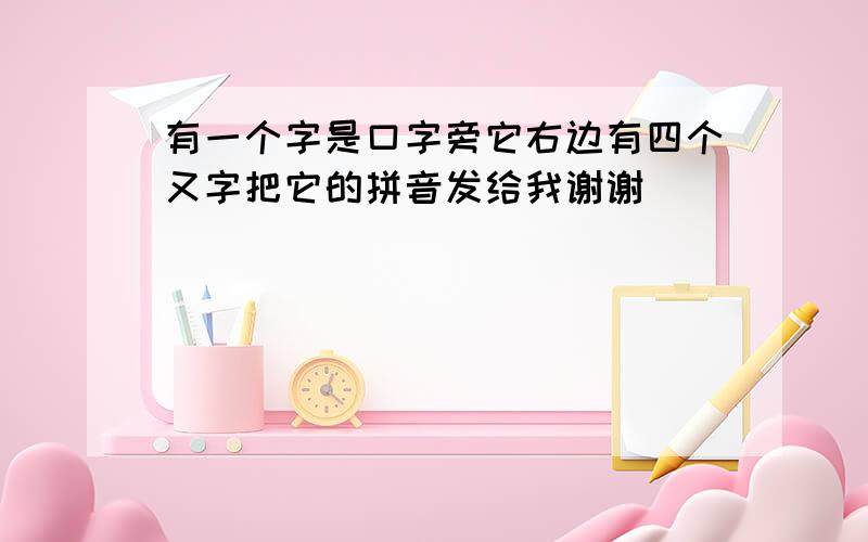 有一个字是口字旁它右边有四个又字把它的拼音发给我谢谢