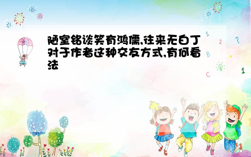 陋室铭谈笑有鸿儒,往来无白丁对于作者这种交友方式,有何看法