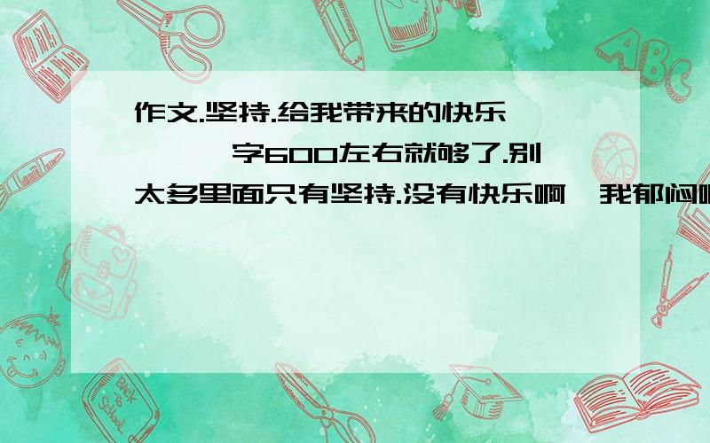 作文.坚持.给我带来的快乐````字600左右就够了.别太多里面只有坚持.没有快乐啊,我郁闷啊- -