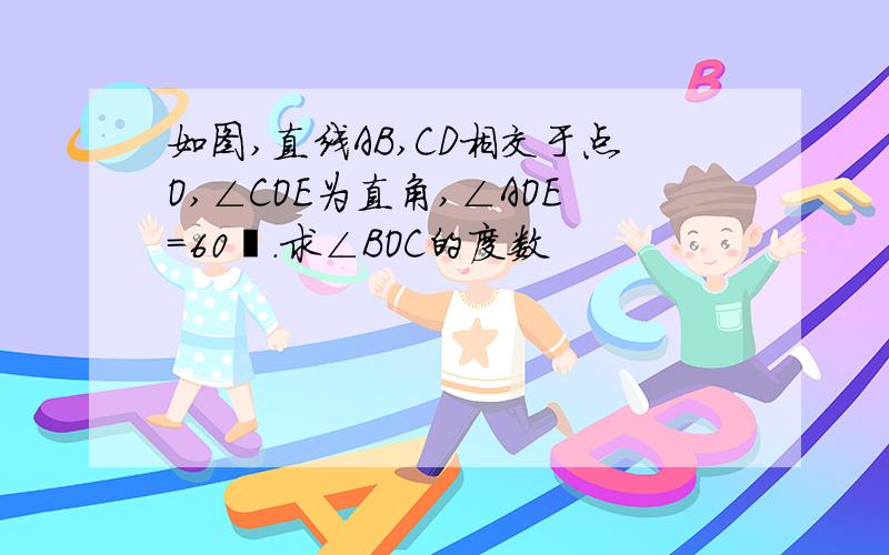 如图,直线AB,CD相交于点O,∠COE为直角,∠AOE=60º.求∠BOC的度数