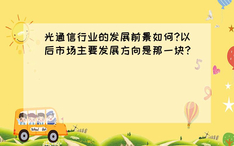 光通信行业的发展前景如何?以后市场主要发展方向是那一块?