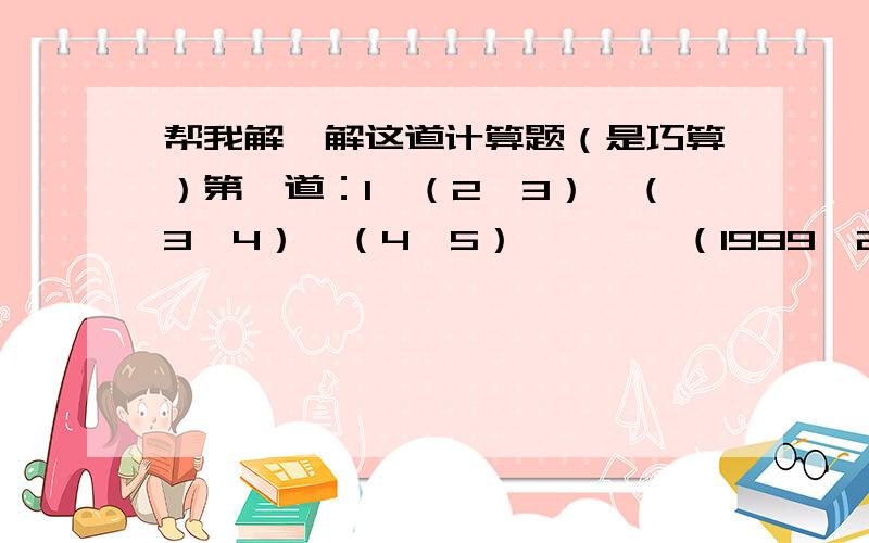 帮我解一解这道计算题（是巧算）第一道：1÷（2÷3）÷（3÷4）÷（4÷5）÷……÷（1999÷2000）第二道：带小数点后依次卸下整数1,2,3,……,998,999,得到0.123456789101112……998999,其中小数点右边第2007