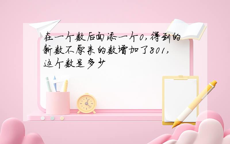 在一个数后面添一个0,得到的新数不原来的数增加了801,这个数是多少