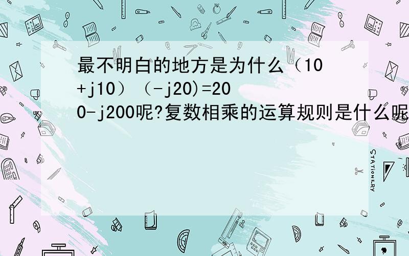 最不明白的地方是为什么（10+j10）（-j20)=200-j200呢?复数相乘的运算规则是什么呢?