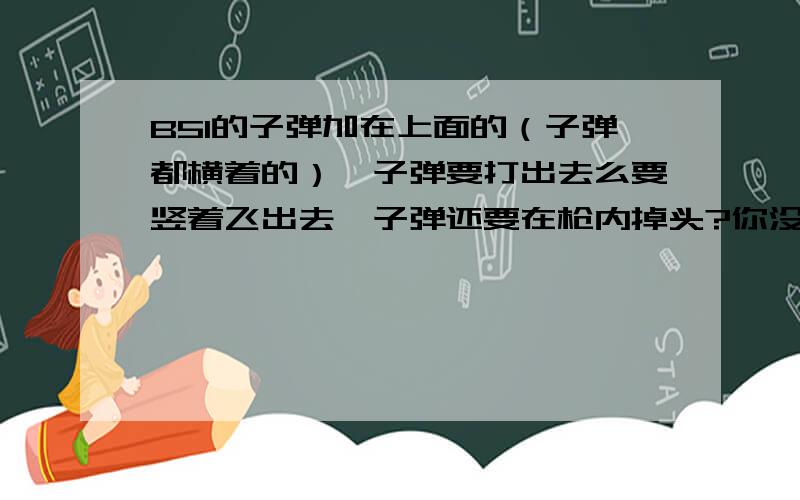 B51的子弹加在上面的（子弹都横着的）,子弹要打出去么要竖着飞出去,子弹还要在枪内掉头?你没发现加子弹时,50发子弹加在上面,横躺着的.很奇怪啊.