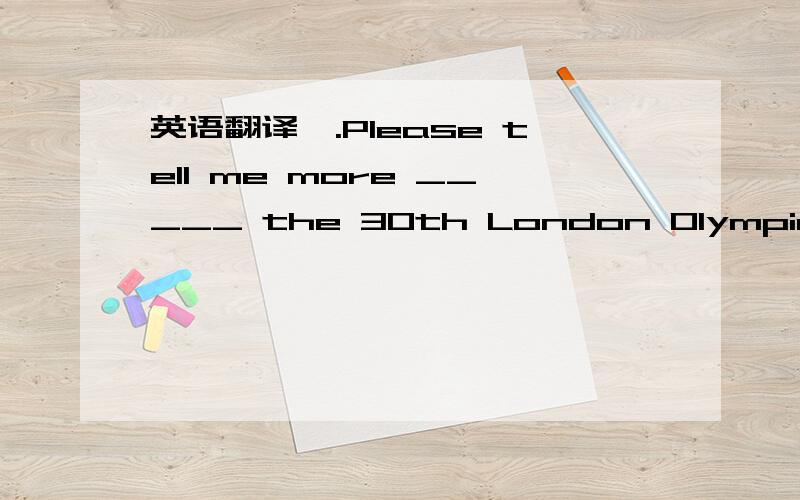 英语翻译一.Please tell me more _____ the 30th London Olympic Games.A.op B.about C.fromWe sing songs ______ Christamas Day.A.from B.on C.in The present is ______ you.A.at B.for C.ofWe often watch TV ______ dinner.A.in B.on C.afterHe _____ present