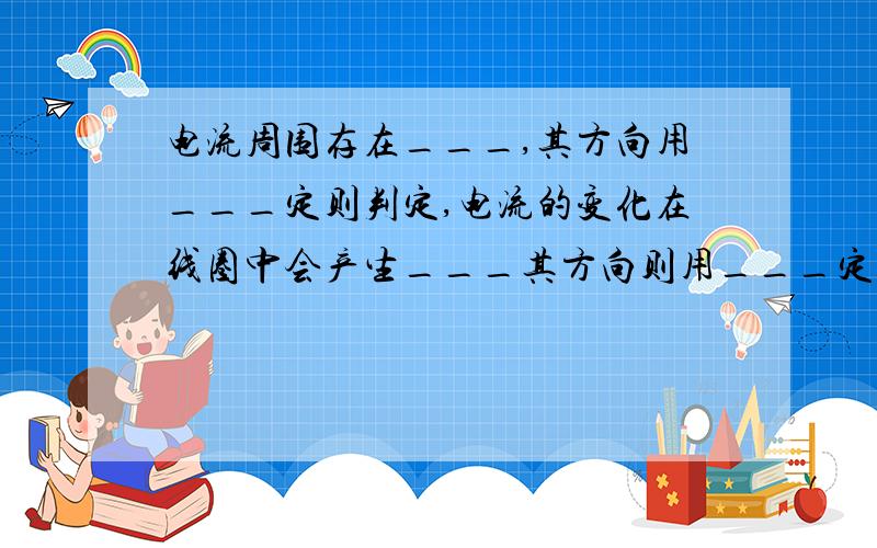 电流周围存在___,其方向用___定则判定,电流的变化在线圈中会产生___其方向则用___定律确定.3.在基本电路中,最常见的三种基本元件分别是____,这类元件能够反映自身主要的电池=磁,被称为____.