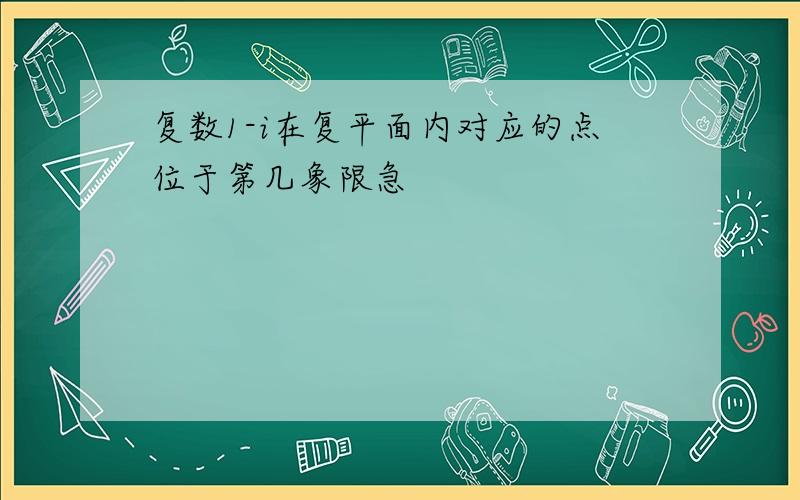 复数1-i在复平面内对应的点位于第几象限急