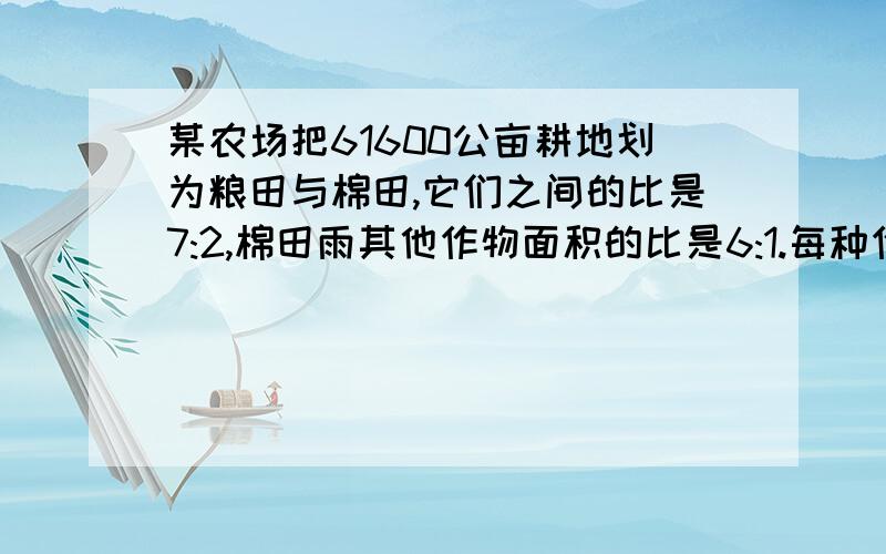 某农场把61600公亩耕地划为粮田与棉田,它们之间的比是7:2,棉田雨其他作物面积的比是6:1.每种作物各是多少公亩?不要用方程,最好有解释,最好要向老师一样哦!只要算式也可以~