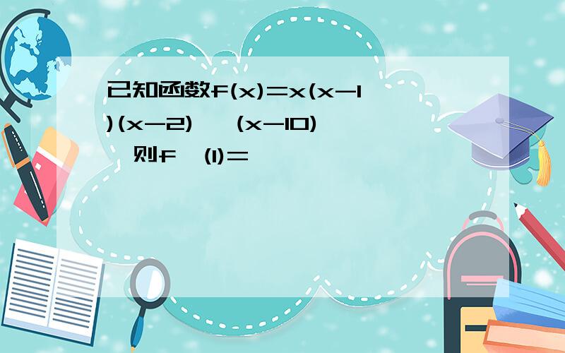 已知函数f(x)=x(x-1)(x-2)… (x-10),则f'(1)=