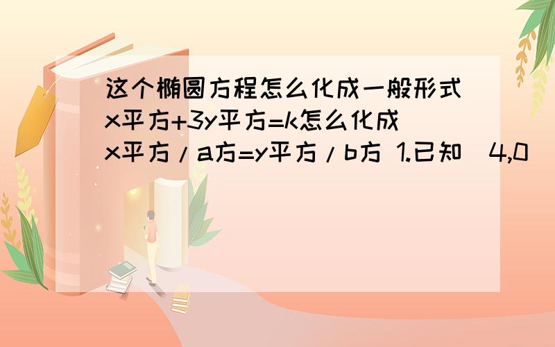 这个椭圆方程怎么化成一般形式x平方+3y平方=k怎么化成x平方/a方=y平方/b方 1.已知（4,0）是椭圆x方+3y方=k的一个焦点,则实数k的值是?