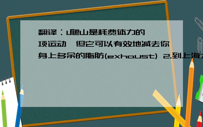 翻译：1.爬山是耗费体力的一项运动,但它可以有效地减去你身上多余的脂肪(exhaust) 2.到上海大舞台观看魔术表演的观众很多.